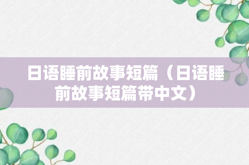 日语睡前故事短篇（日语睡前故事短篇带中文）