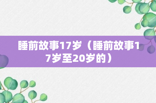 睡前故事17岁（睡前故事17岁至20岁的）