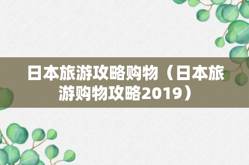 日本旅游攻略购物（日本旅游购物攻略2019）