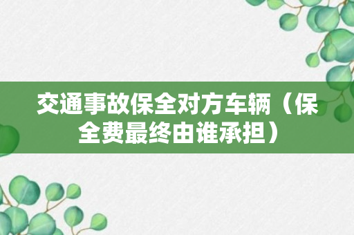 交通事故保全对方车辆（保全费最终由谁承担）