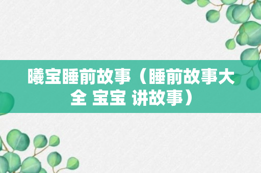 曦宝睡前故事（睡前故事大全 宝宝 讲故事）