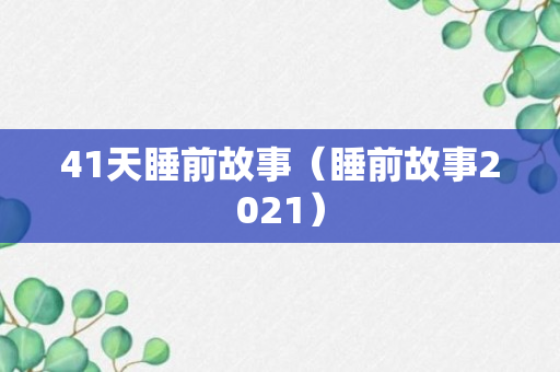 41天睡前故事（睡前故事2021）