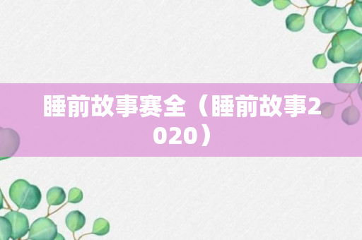 睡前故事赛全（睡前故事2020）