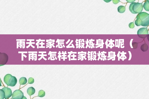 雨天在家怎么锻炼身体呢（下雨天怎样在家锻炼身体）