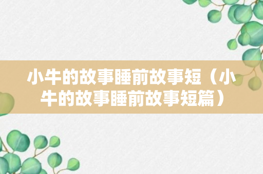 小牛的故事睡前故事短（小牛的故事睡前故事短篇）