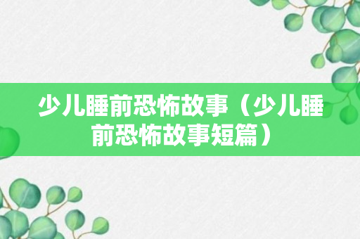 少儿睡前恐怖故事（少儿睡前恐怖故事短篇）