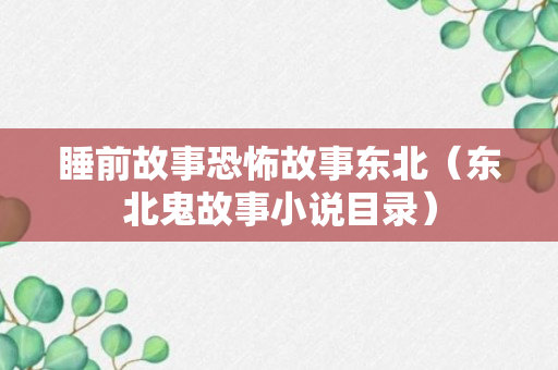 睡前故事恐怖故事东北（东北鬼故事小说目录）