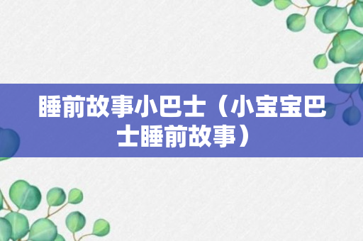 睡前故事小巴士（小宝宝巴士睡前故事）