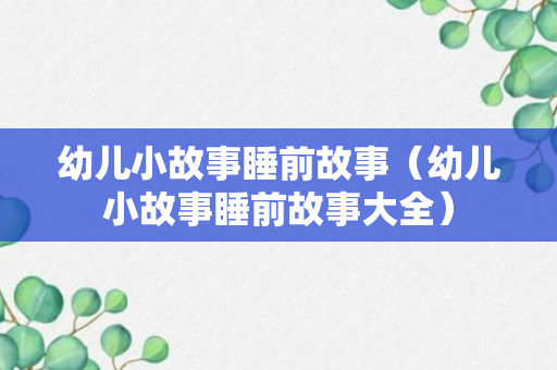 幼儿小故事睡前故事（幼儿小故事睡前故事大全）