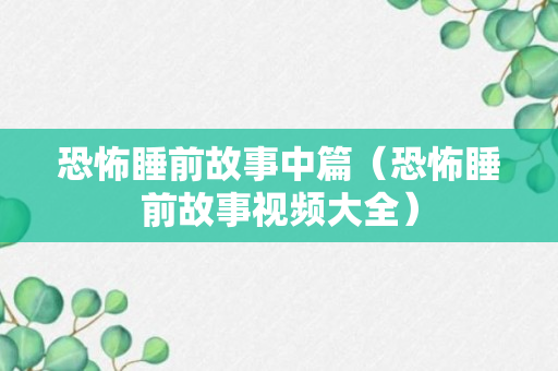 恐怖睡前故事中篇（恐怖睡前故事视频大全）