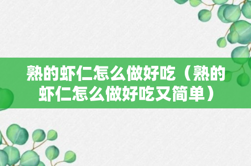 熟的虾仁怎么做好吃（熟的虾仁怎么做好吃又简单）