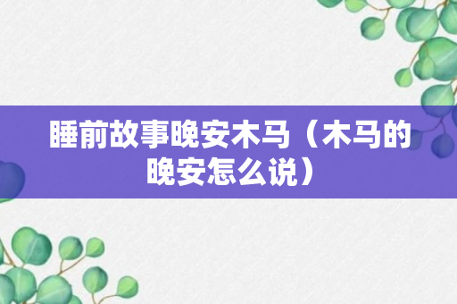 睡前故事晚安木马（木马的晚安怎么说）