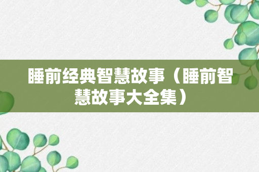 睡前经典智慧故事（睡前智慧故事大全集）