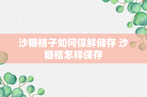 沙糖桔子如何保鲜储存 沙糖桔怎样保存