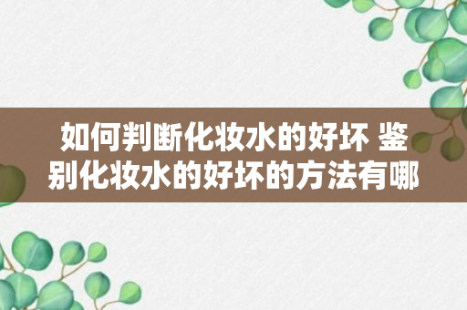 如何判断化妆水的好坏 鉴别化妆水的好坏的方法有哪些