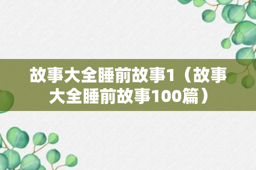 故事大全睡前故事1（故事大全睡前故事100篇）