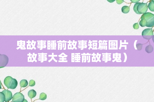 鬼故事睡前故事短篇图片（故事大全 睡前故事鬼）