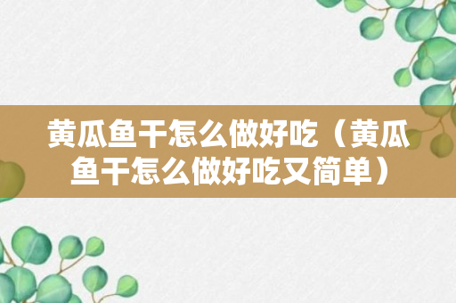 黄瓜鱼干怎么做好吃（黄瓜鱼干怎么做好吃又简单）