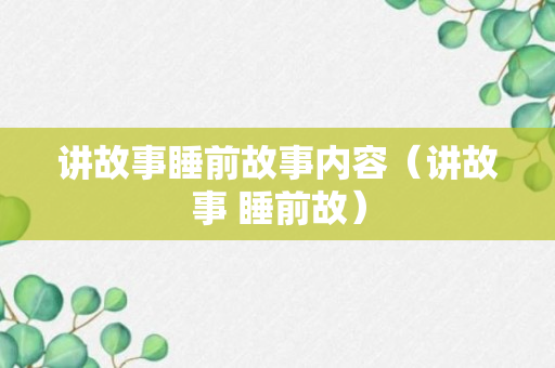 讲故事睡前故事内容（讲故事 睡前故）