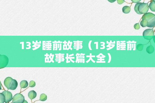 13岁睡前故事（13岁睡前故事长篇大全）