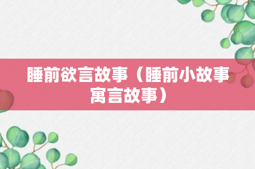 睡前欲言故事（睡前小故事寓言故事）