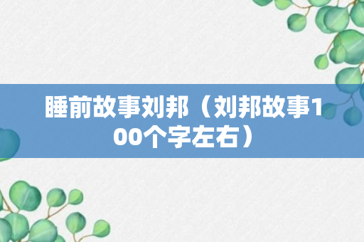 睡前故事刘邦（刘邦故事100个字左右）