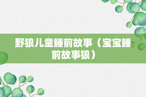 野狼儿童睡前故事（宝宝睡前故事狼）