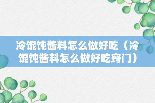 冷馄饨酱料怎么做好吃（冷馄饨酱料怎么做好吃窍门）