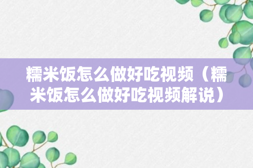 糯米饭怎么做好吃视频（糯米饭怎么做好吃视频解说）