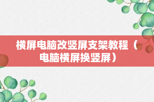 横屏电脑改竖屏支架教程（电脑横屏换竖屏）