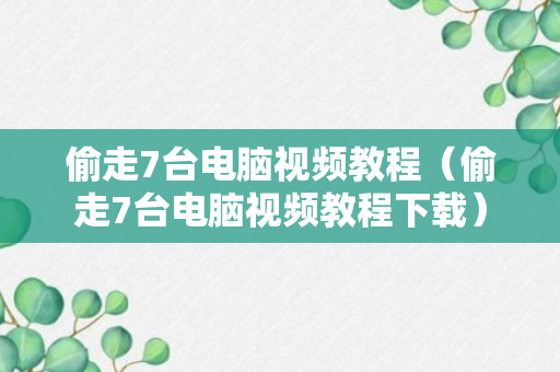 偷走7台电脑视频教程（偷走7台电脑视频教程下载）