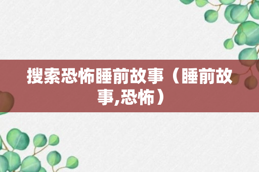 搜索恐怖睡前故事（睡前故事,恐怖）