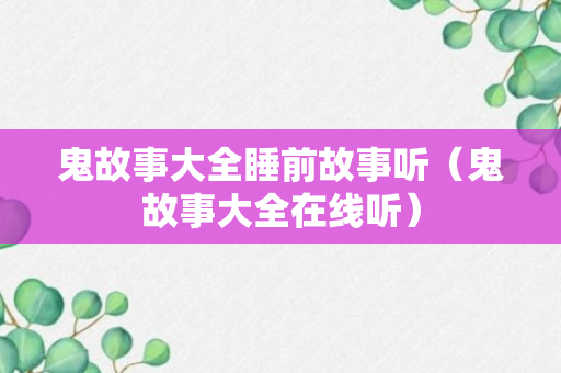 鬼故事大全睡前故事听（鬼故事大全在线听）