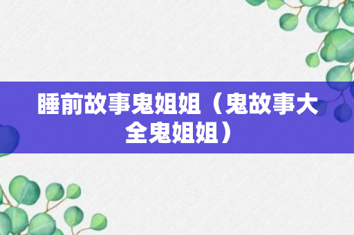 睡前故事鬼姐姐（鬼故事大全鬼姐姐）