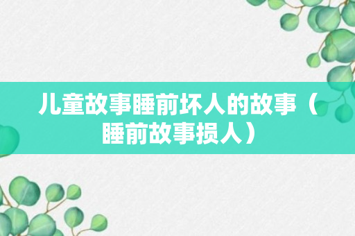 儿童故事睡前坏人的故事（睡前故事损人）