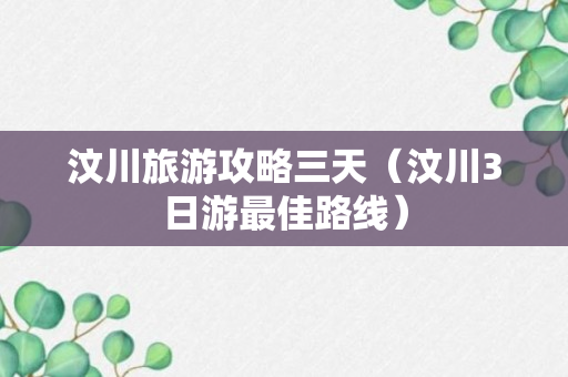 汶川旅游攻略三天（汶川3日游最佳路线）