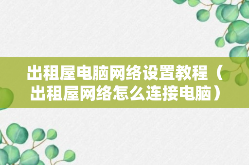 出租屋电脑网络设置教程（出租屋网络怎么连接电脑）