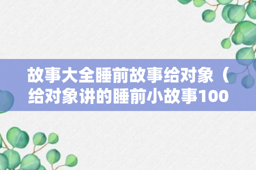 故事大全睡前故事给对象（给对象讲的睡前小故事100字）