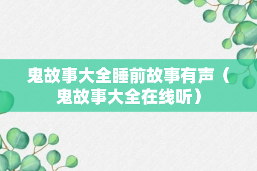 鬼故事大全睡前故事有声（鬼故事大全在线听）