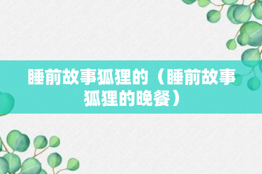 睡前故事狐狸的（睡前故事狐狸的晚餐）