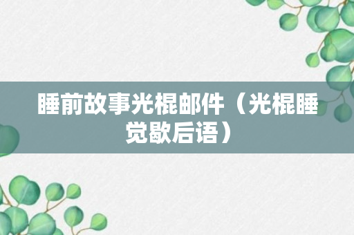 睡前故事光棍邮件（光棍睡觉歇后语）