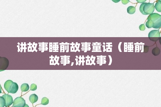 讲故事睡前故事童话（睡前故事,讲故事）