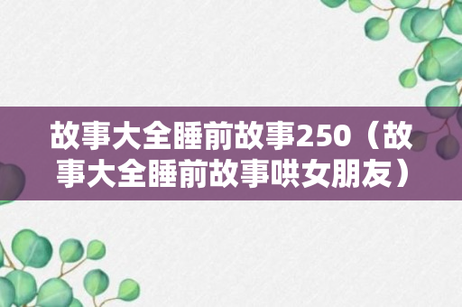 故事大全睡前故事250（故事大全睡前故事哄女朋友）