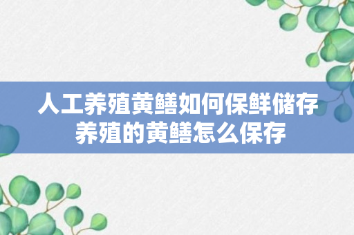 人工养殖黄鳝如何保鲜储存 养殖的黄鳝怎么保存