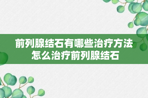 前列腺结石有哪些治疗方法 怎么治疗前列腺结石