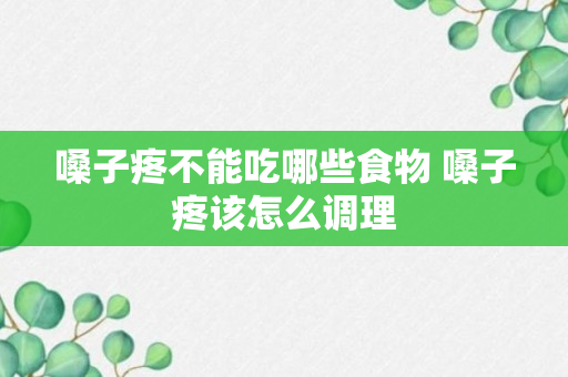 嗓子疼不能吃哪些食物 嗓子疼该怎么调理