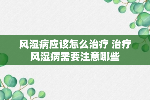 风湿病应该怎么治疗 治疗风湿病需要注意哪些