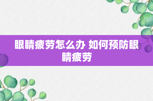 眼睛疲劳怎么办 如何预防眼睛疲劳