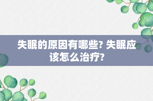 失眠的原因有哪些? 失眠应该怎么治疗?