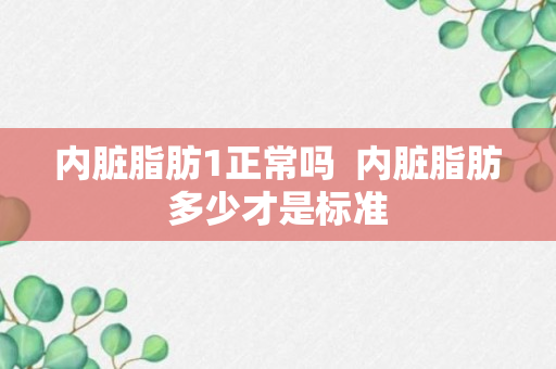 内脏脂肪1正常吗  内脏脂肪多少才是标准